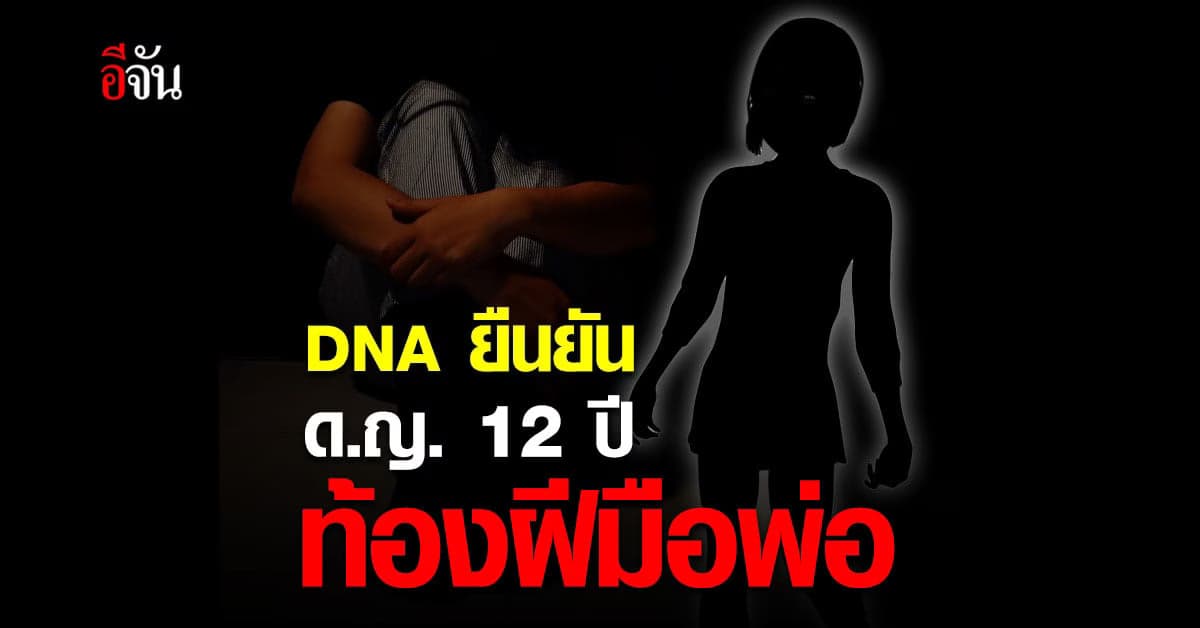 ช็อก! เด็กหญิงวัย 12 ปี ท้องปริศนา ผลตรวจ DNA ตรงกับพ่อแท้ๆ
