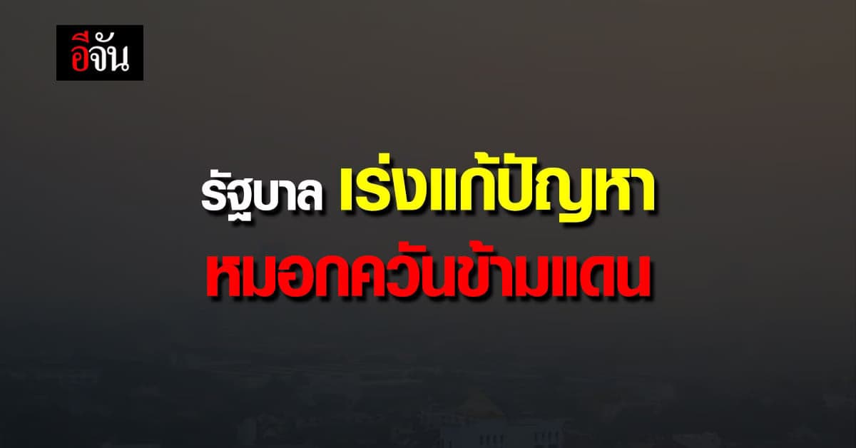 รัฐบาล เร่ง แก้ปัญหา หมอกควันข้ามแดน มุ่ง ขับเคลื่อน อนุภูมิภาคแม่โขง