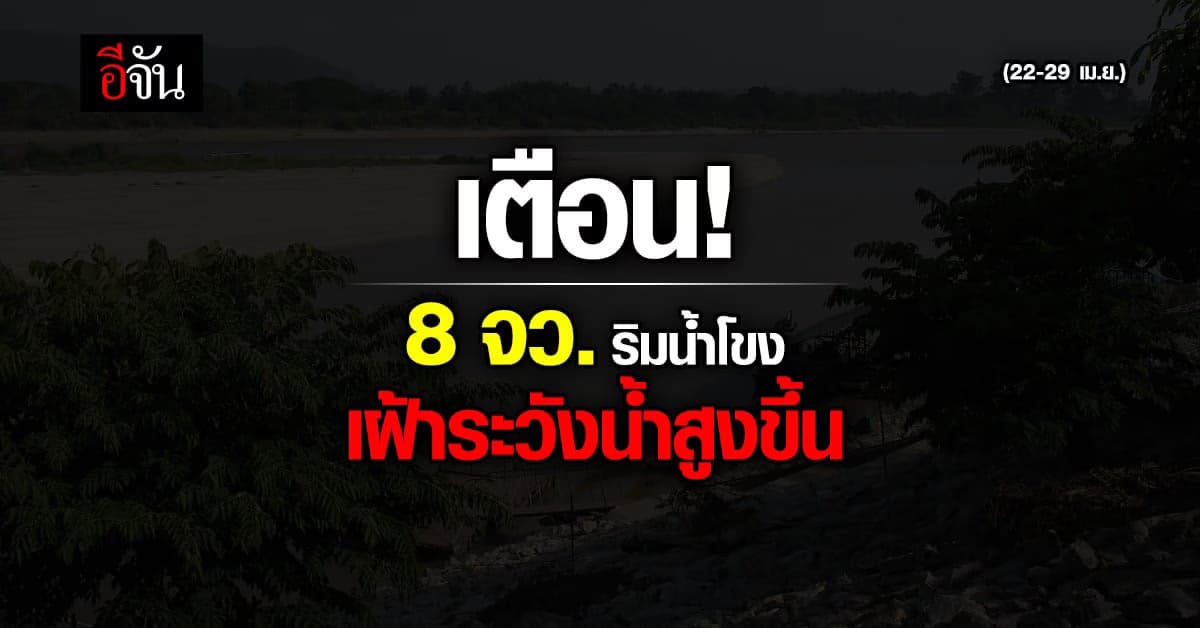 กอนช. เตือน 8 จว. ริมน้ำโขง เฝ้าระวัง ระดับน้ำสูง 22-29 เม.ย. นี้