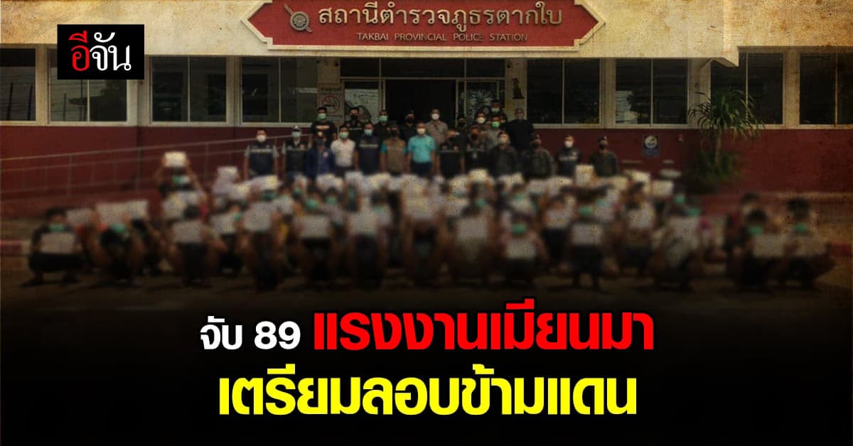 รวบ! แรงงานเมียนมา 89 คน เตรียมลักลอบเดินทางเข้ามาเลเซีย