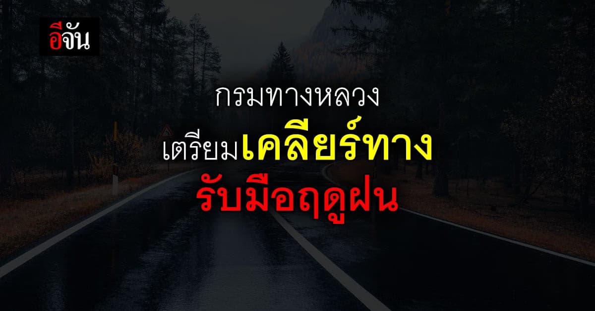 กรมทางหลวง สั่ง เคลียร์เส้นทาง ทั่วประเทศ เตรียมรับ ฤดูฝน ปีนี้