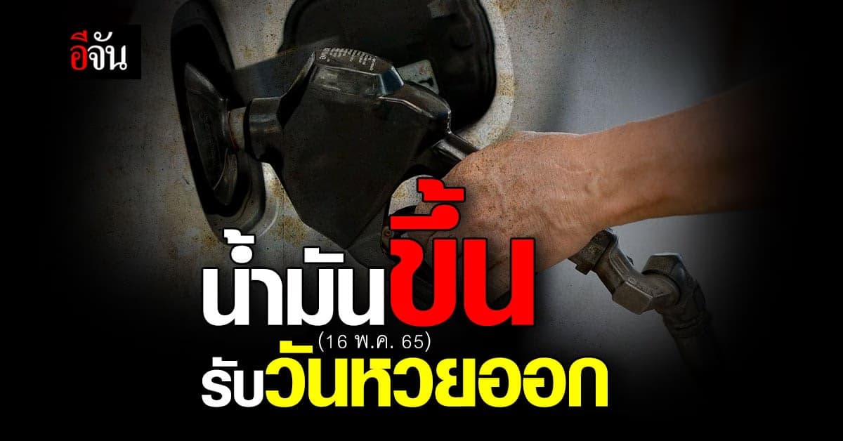 น้ำมันขึ้น เช้าวันหวยออก 16 พ.ค. เวลา 05.00 น. เบนซิน ขึ้นราคา 60 สต.