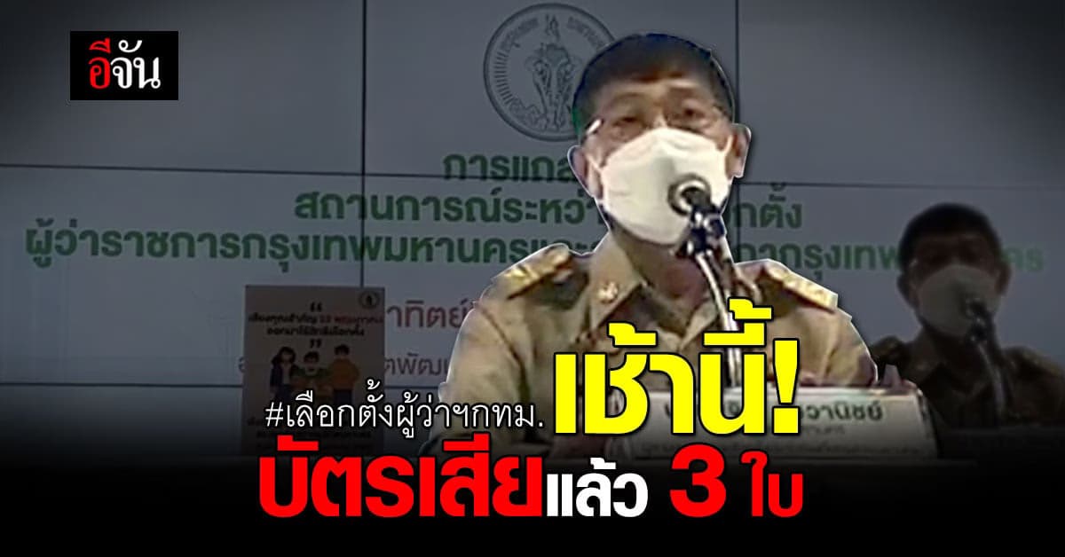 ปลัด กทม. เผย การเลือกตั้งผู้ว่าฯกทม. ช่วงเช้า บัตรเสียแล้ว 3 ใบ