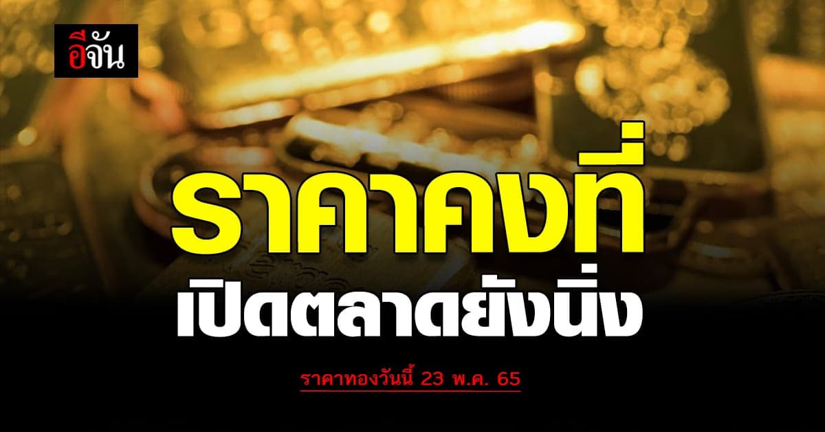 ราคาทองวันนี้ 23 พ.ค. 65 รับเปิดตลาด วันจันทร์ ทองคงที่