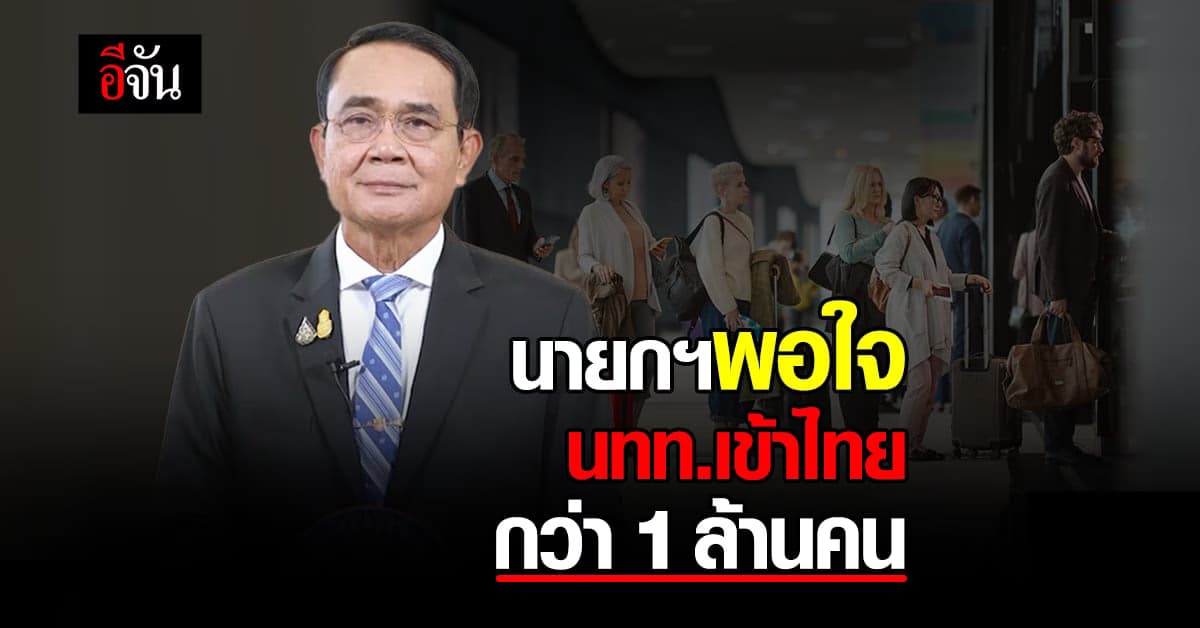 นายกฯ พอใจ นทท. เข้าไทย กว่า 1 ล้านคน ตัวเลข ไตรมาสแรกเพิ่มขึ้น 2,000%