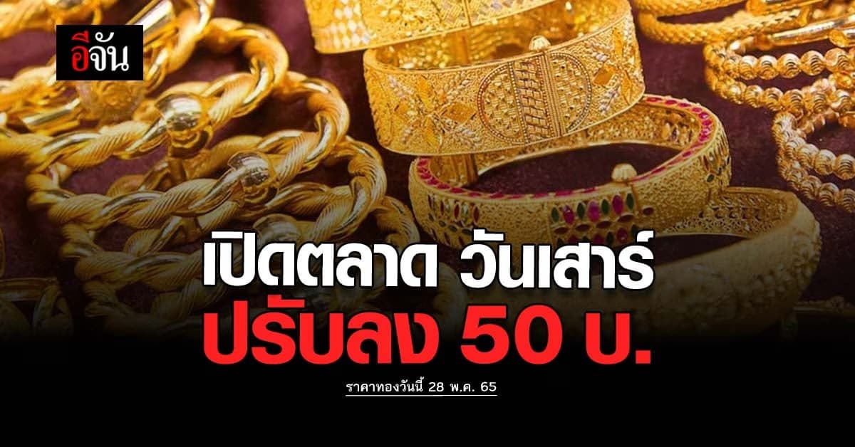 ราคาทองวันนี้ 28 พ.ค. 65 ก่อนปิดตลาดทอง ครั้งที่ 1 ทองลง 50 บาท
