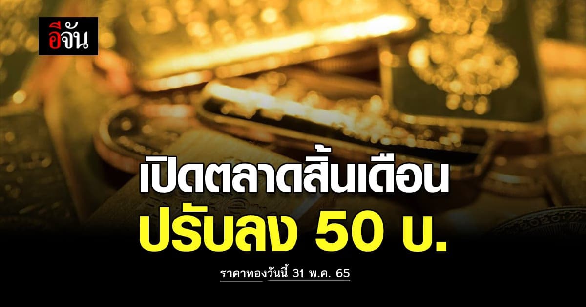 ราคาทองวันนี้ 31 พ.ค. 65 เปิดตลาดทอง ส่งท้ายเดือน ปรับลง 50 บาท