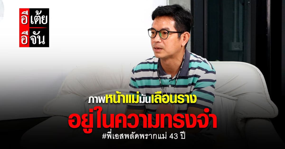 พี่เอสหวังปลดล็อคปมในใจ 43 ปี พลัดพรากแม่ ขอเห็นหน้าแม่ชัดๆอีกสักครั้ง