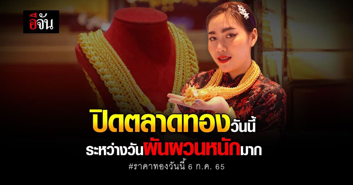 ปิดตลาดทอง ราคาทองคำวันนี้ 6 ก.ค. 65 เคลื่อนไหว 7 รอบ