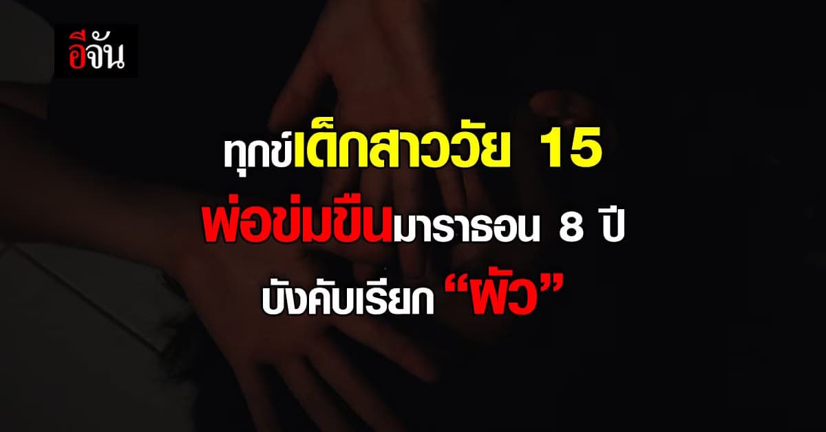 พ่อแท้ๆ ข่มขืนลูกสาว อายุ 15 ปี มาราธอนนาน 8 ปี