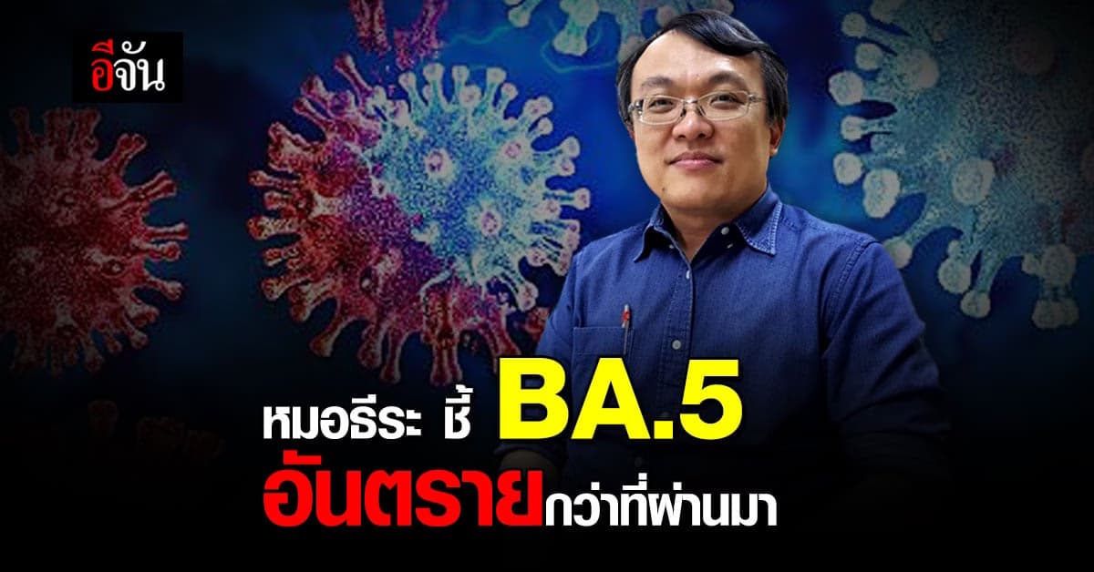 หมอธีระ ชี้ โอมิครอน BA.5 แข็งแรงกว่าสายพันธุ์อื่น เตือนอย่าประมาท