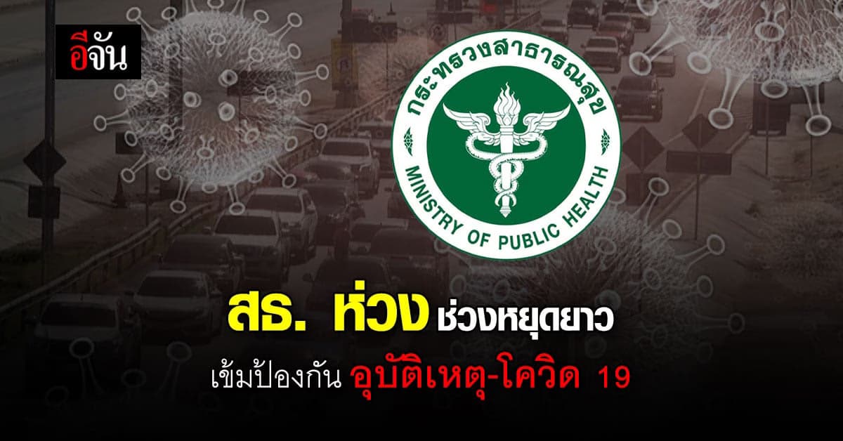 สธ. แนะ ช่วงหยุดยาวนี้ อย่าลืมป้องกัน อุบัติเหตุ-โควิด 19