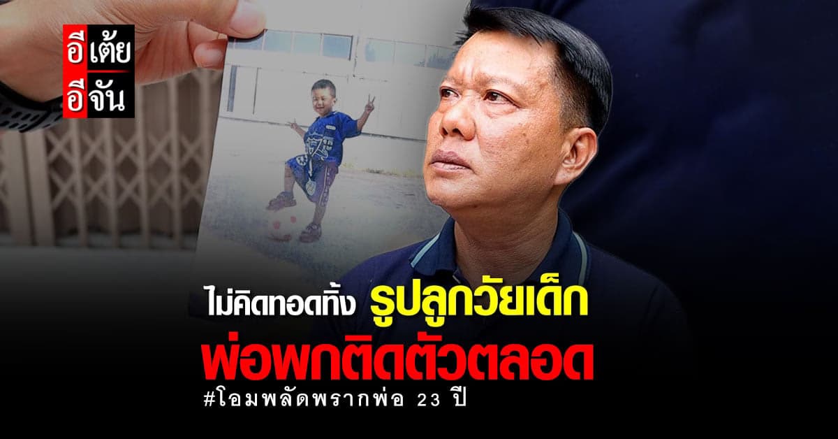 อีเต้ยพบเจอพ่อวิชัยแล้ว หลังพลัดพรากกับโอม 23 ปี เผยไม่เคยคิดทิ้งลูก!