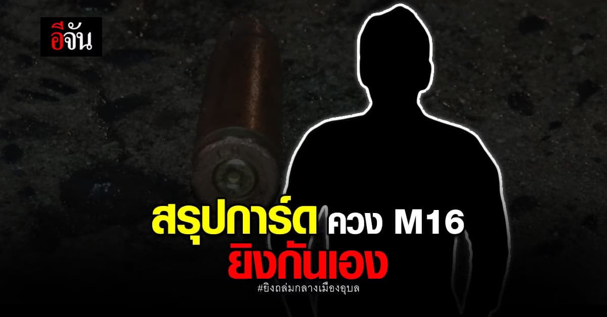 ยิงถล่มกลางเมือง? สรุปเป็น การ์ด ควง M16 ยิงถล่มกัน กลางเมืองอุบล