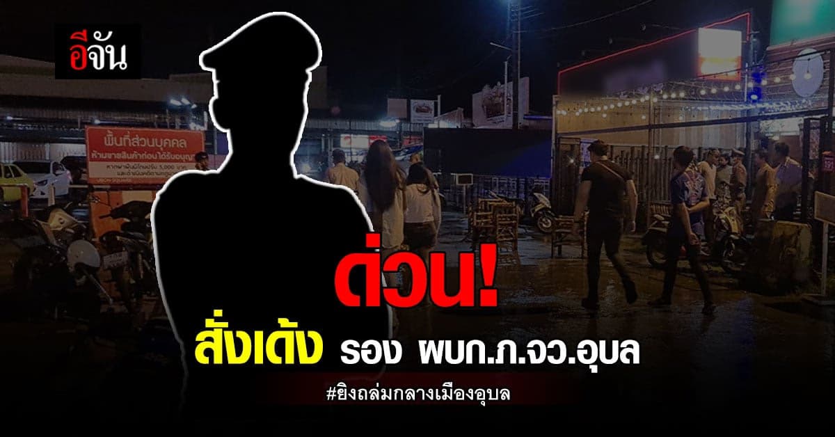 สั่งเด้ง รอง ผบก.ภ.จ.อุบล เซ่นเหตุ ยิงถล่มกลางเมืองอุบล