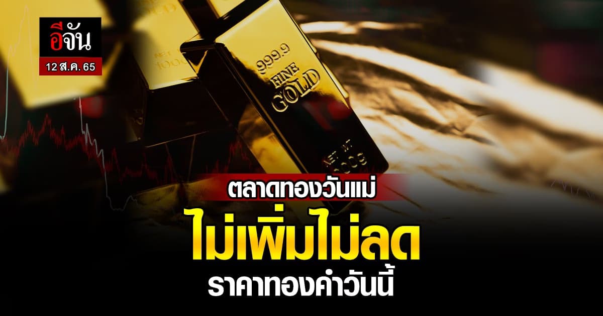 ราคาทองคำวันนี้ 12 ส.ค. 65 เปิดตลาดวันแม่ ราคาทองยังนิ่ง