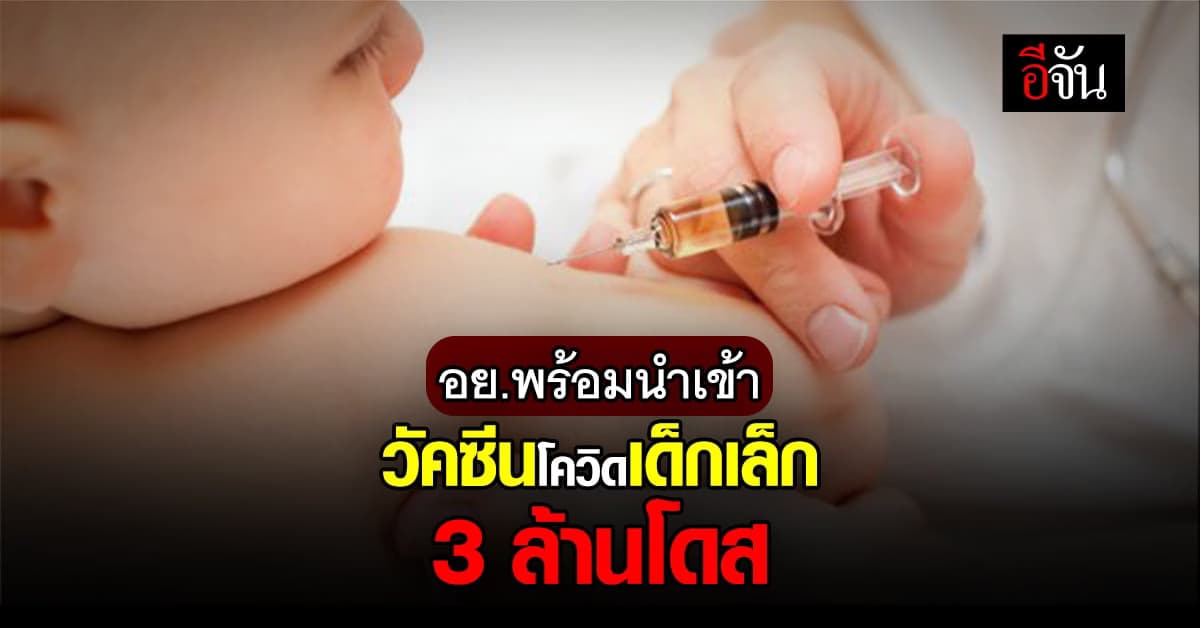 อย.ไฟเขียวนำเข้า วัคซีนโควิด เด็กเล็ก 6 เดือน – 5ขวบ 3 ล้านโดส