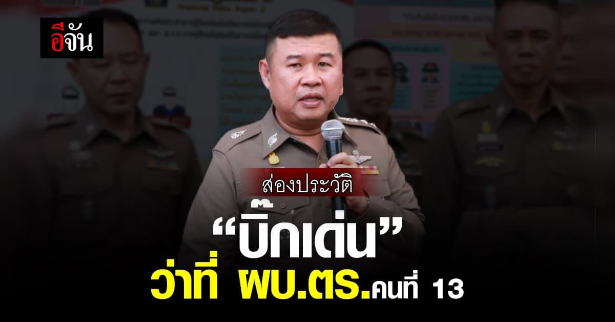 เปิดประวัติ ” บิ๊กเด่น ” ว่าที่ ผบ.ตร.คนที่ 13