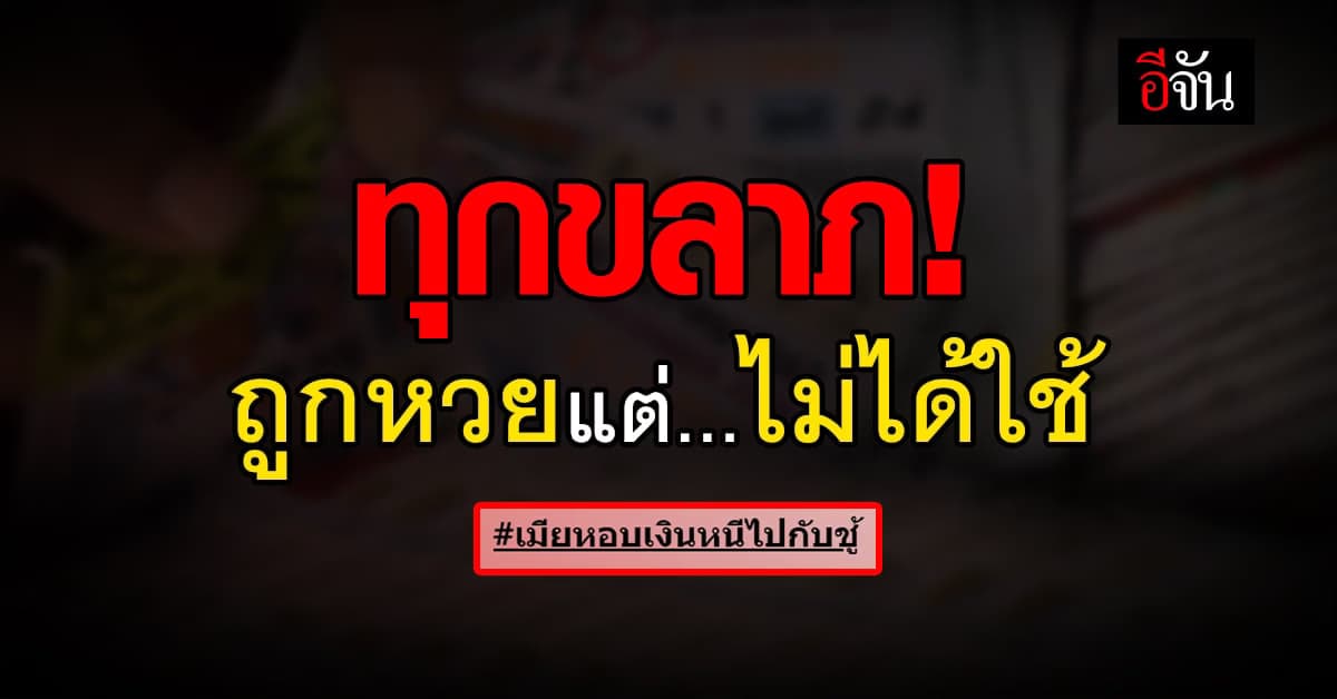 ชายชาวร้อยเอ็ด ถูกรางวัลที่ 1 ฝากเงินเข้าบัญชีเมีย ก่อนเรื่องจะพลิก