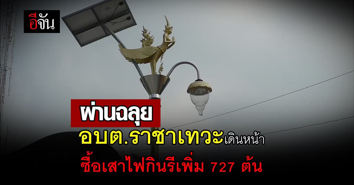 อบต.ราชาเทวะ เห็นชอบโครงการ ซื้อ เสาไฟกินรี เพิ่ม 727 ต้น รวม 69 ล้าน