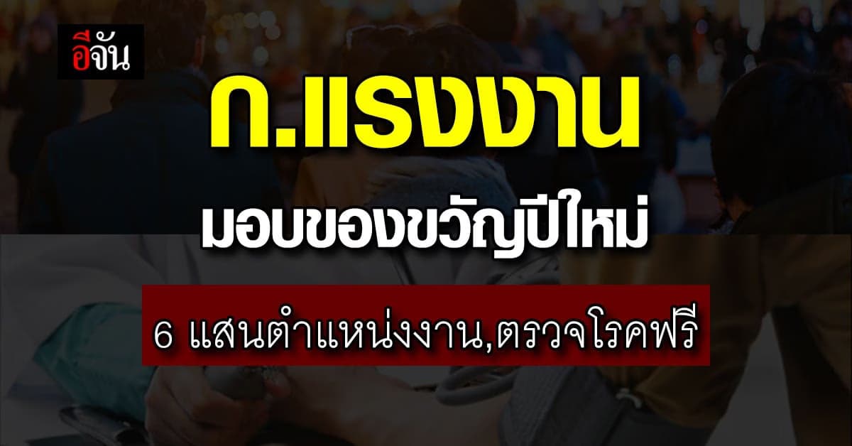 ก.แรงงาน มอบของขวัญปี 66 ตรวจโรคฟรี, ให้สินเชื่อบ้าน, 6 แสนตำแหน่งงาน