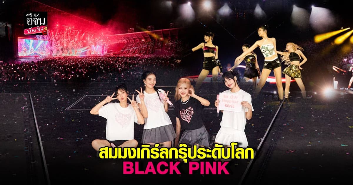 สุดประทับใจ คอนเสิร์ต BLACK PINK เลือกประเทศไทย เป็นทัวร์แรก