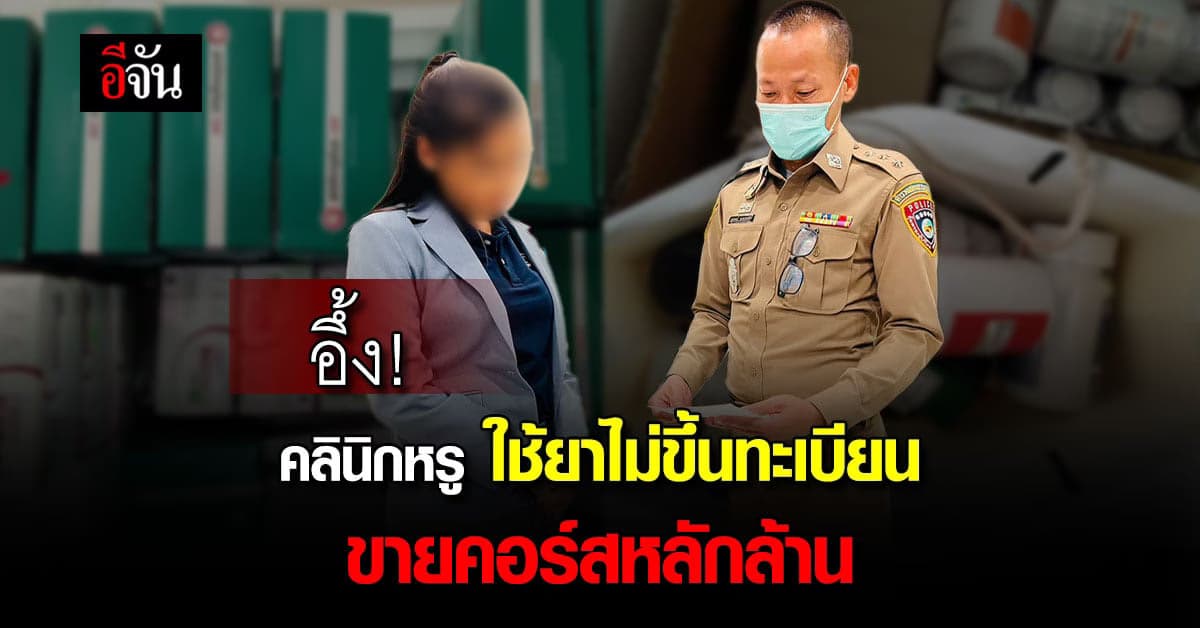 ตำรวจ ทลาย คลินิกหรู ใช้ยา-อาหารเสริม ไม่ขึ้นทะเบียน ขายคอร์สหลักล้าน