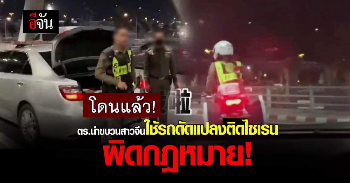 โดนแล้ว ตำรวจนำขบวนสาวจีน โดนแจ้งข้อหา ดัดแปลงรถ ติดตั้งสัญญาณไซเรน