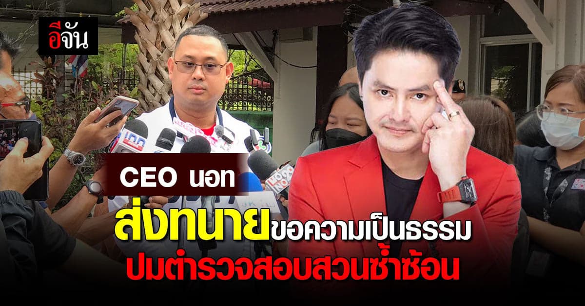 CEO นอทส่งทนายยื่นหนังสือถึง ผบ.ตร. ขอความเป็นธรรมปมตำรวจสอบสวนซ้ำซ้อน