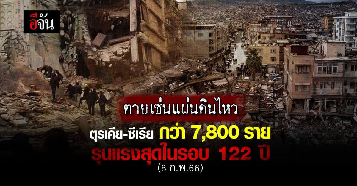 แผ่นดินไหวตุรเคีย-ซีเรีย ดับแล้วกว่า 7,800 ราย รุนแรงสุดในรอบ 122 ปี