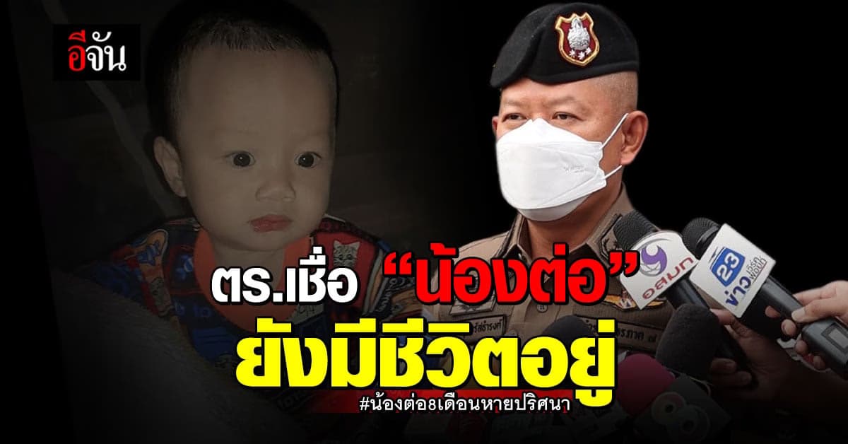 ตำรวจเชื่อ “น้องต่อ” ยังมีชีวิตอยู่ อีกไม่นานจะได้ข้อสรุป