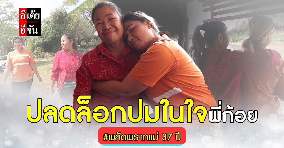 อีเต้ย ปิดฉากความพลัดพราก ให้พี่ก้อย หลังจากไม่เจอแม่มานานกว่า 37 ปี