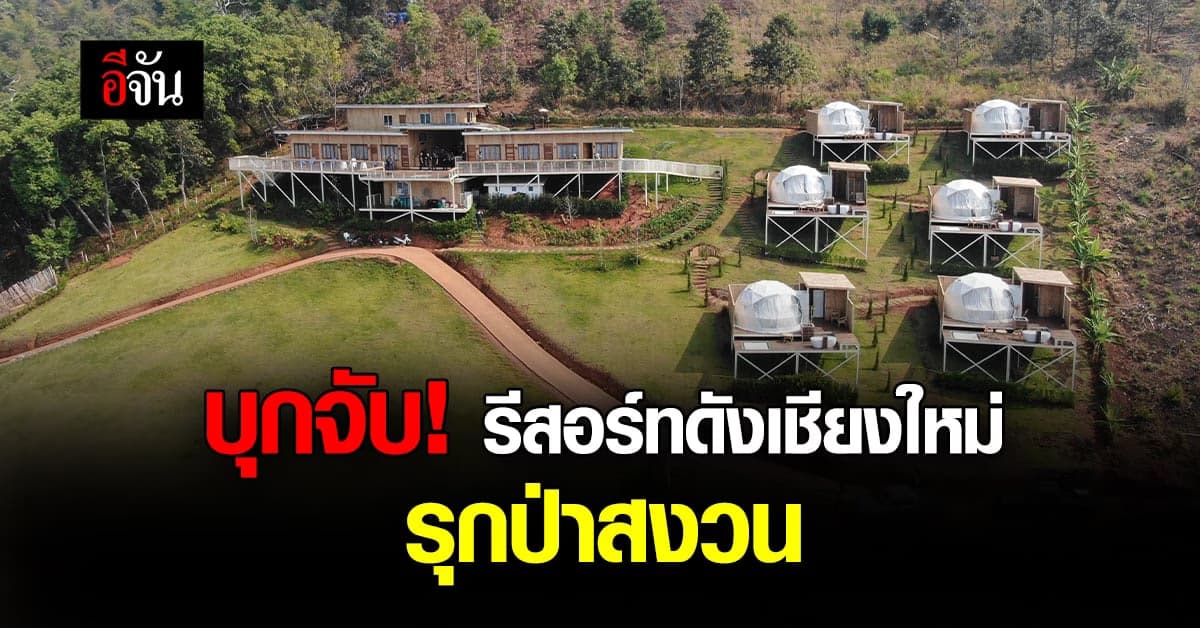 กรมป่าไม้ บุกจับรีสอร์ทดังเชียงใหม่ รุกป่าสงวนแห่งชาติป่าแม่แตง