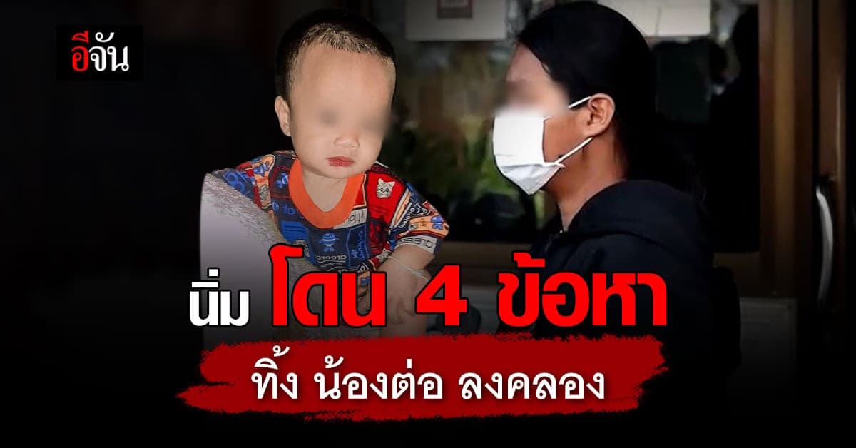 นิ่ม โดน 4 ข้อหาหนัก ทิ้ง น้องต่อ ลงคลอง