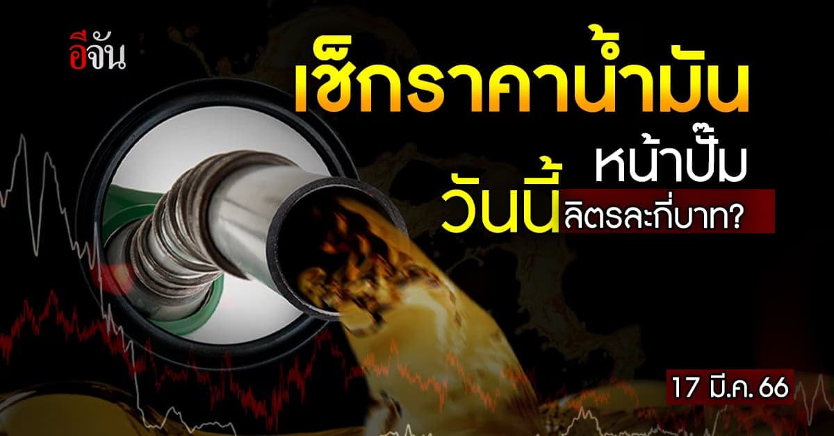 ราคาน้ำมันหน้าปั๊ม วันนี้ (17 มี.ค.66) เบนซิน ดีเซล ราคาเท่าไร