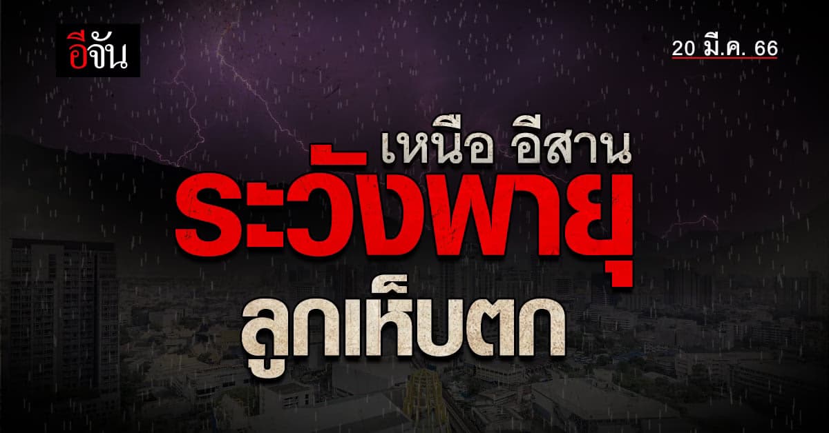 พยากรณ์อากาศวันนี้(20 มี.ค.66) อุณหภูมิสูงเหนือ-อีสานรับมือพายุลูกเห็บ