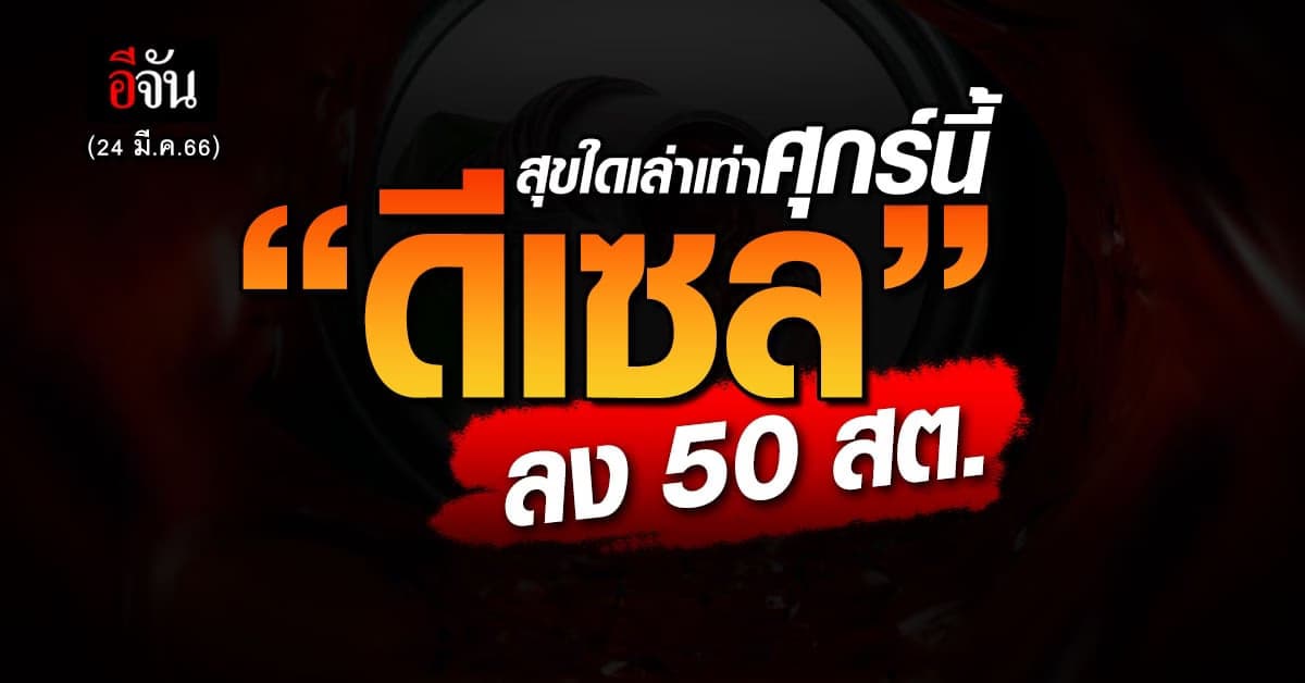 ศุกร์นี้ (24 มี.ค.66) ดีเซลลด 50 สต.เหลือ 33.44 บาท/ลิตร