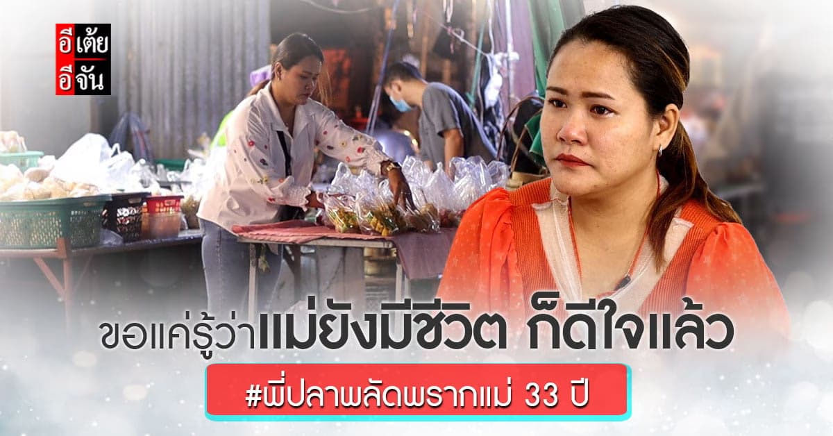 อีเต้ย เปิดใจ พี่ปลา พลัดพรากแม่ 33 ปี ขอเพียงให้แม่ยังมีชีวิตอยู่ก็พอ
