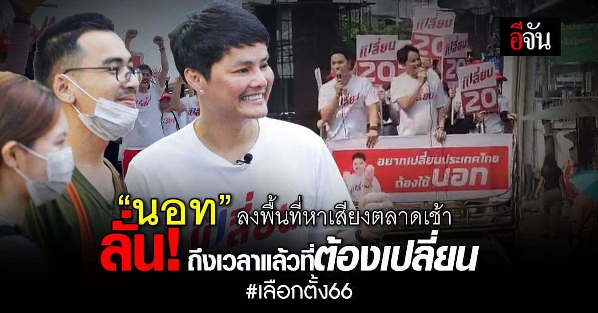 “นอท” พรรคเปลี่ยน ลงพื้นที่หาเสียงตลาดเช้าเสียงตอบรับดี
