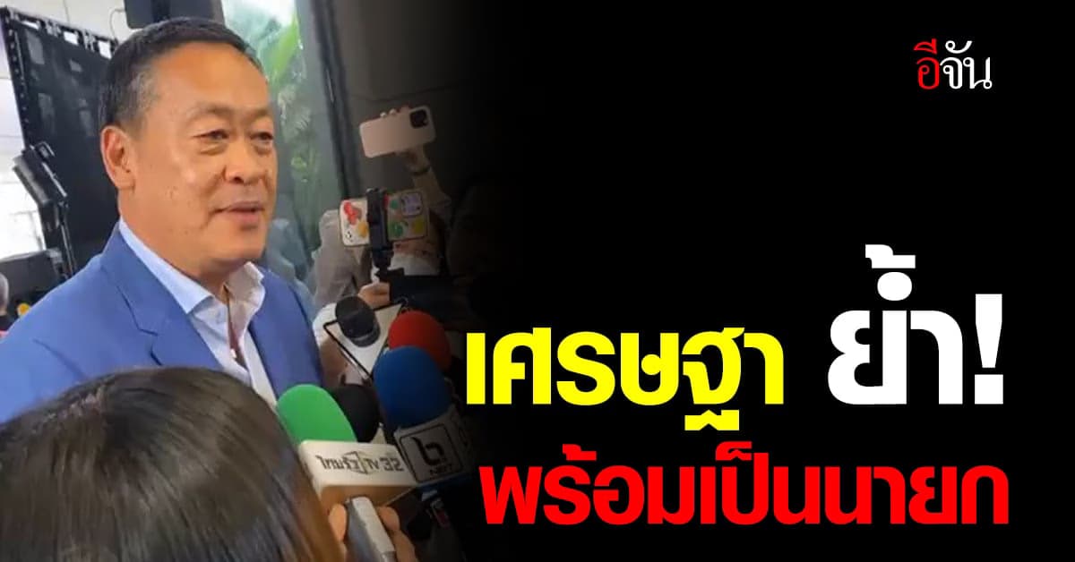 เศรษฐา น้อมรับไม่ว่าผลจะไปในทิศทางไหน ย้ำ! พร้อมเป็นนายก