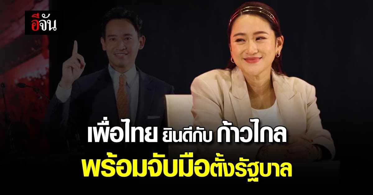 เพื่อไทยพร้อมจับมือก้าวไกล ตั้งรัฐบาล ลั่น ไม่คิดตั้งรัฐบาลแข่งแน่นอน