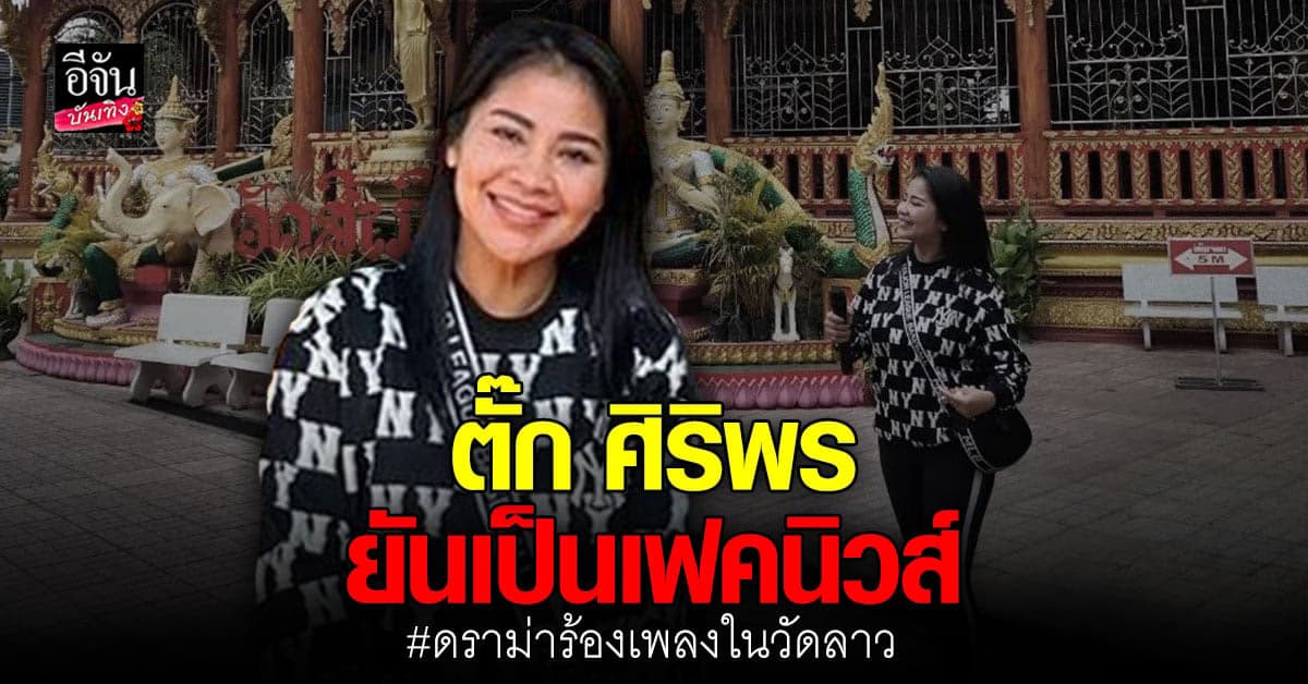 ตั๊ก ศิริพร ยืนยัน คนลาว ไม่ ดราม่า ปม ร้องเพลงใน วัดลาว