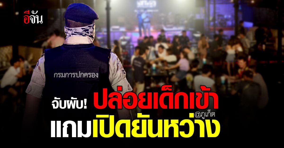 ปกครอง บุกจับ 2 ผับ ภูเก็ต ไร้ใบอนุญาต-ปล่อยให้เด็กเข้า แถมเปิดยันเช้า