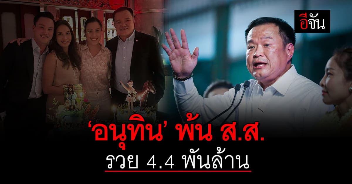 ‘อนุทิน’ รวยแบบตะโกน พ้น ส.ส. มีทรัพย์สิน 4.4 พันล้านบาท