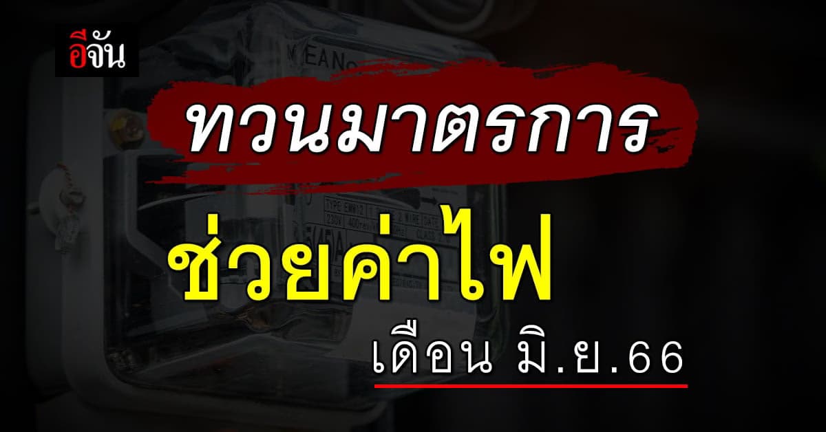 เช็กมาตรการช่วยค่าไฟ เดือน มิ.ย.66 จากรัฐบาล ได้หรือไม่-เท่าไร เช็กเลย