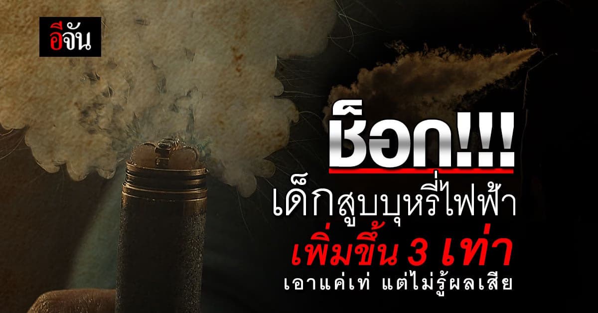 ช็อก! เยาวชน สูบบุหรี่ไฟฟ้าเพิ่ม 3 เท่า ไร้ความรู้ถึงอันตราย