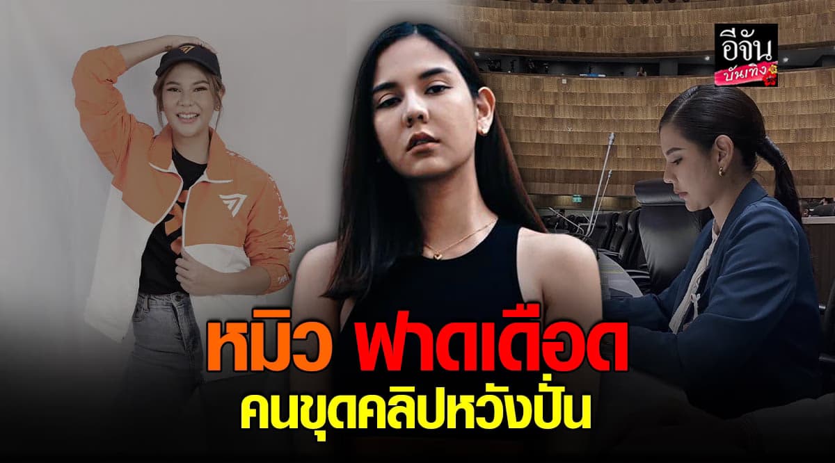 ส.ส. หมิว ไม่ทน ฟาดคนขุดคลิปเก่า