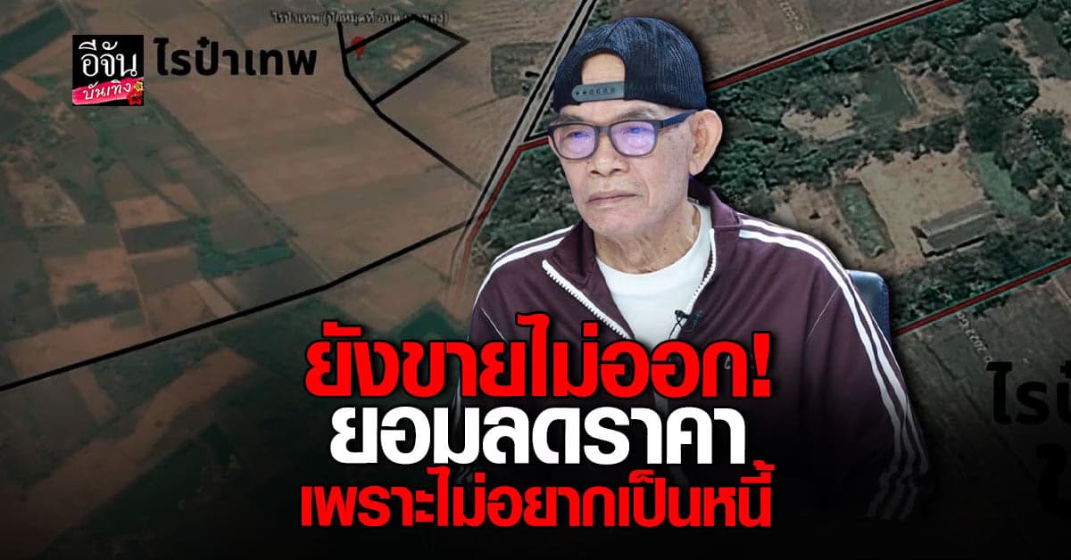 ป๋าเทพ โพธิ์งาม ประกาศ ยอม ลดราคาขายที่ดิน ไม่อยากเป็นหนี้