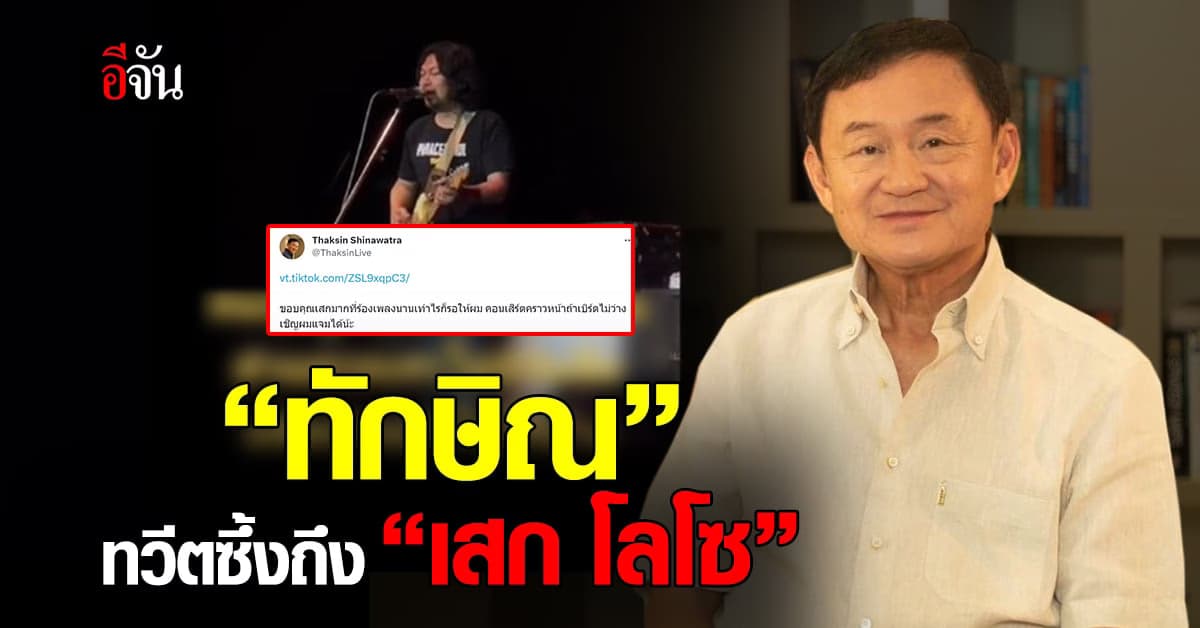 “ทักษิณ” ทวีตซึ้งถึง “เสก โลโซ” ขอบคุณที่ร้องเพลงนานเท่าไรก็รอให้