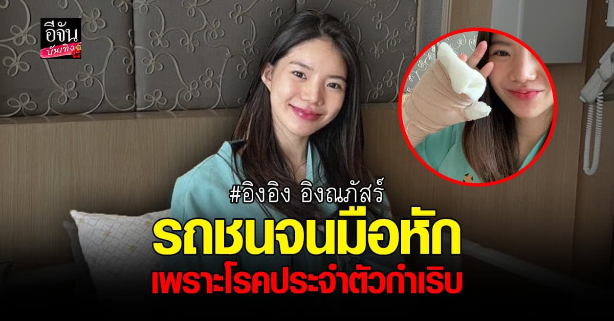 อิงอิง ขับรถชน จนข้อมือหัก